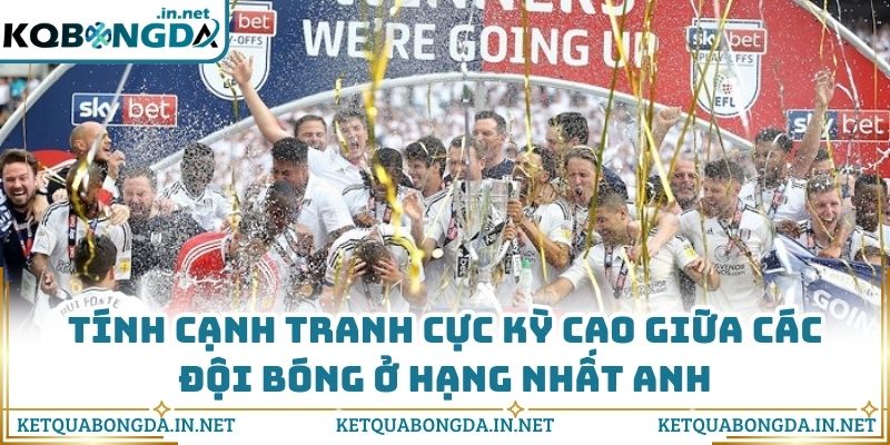 Tính cạnh tranh cực kỳ cao giữa các đội bóng ở Hạng nhất Anh